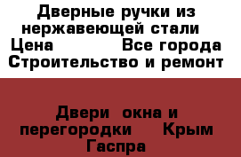 Дверные ручки из нержавеющей стали › Цена ­ 2 500 - Все города Строительство и ремонт » Двери, окна и перегородки   . Крым,Гаспра